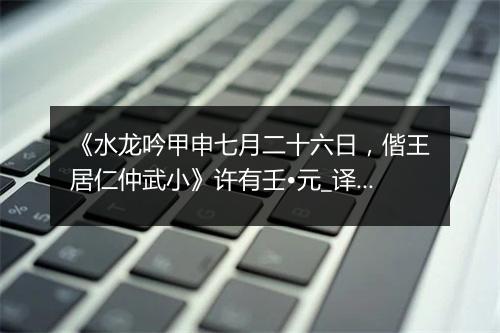 《水龙吟甲申七月二十六日，偕王居仁仲武小》许有壬•元_译文鉴赏_翻译赏析