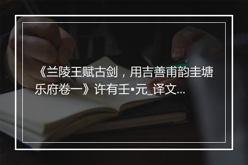 《兰陵王赋古剑，用吉善甫韵圭塘乐府卷一》许有壬•元_译文鉴赏_翻译赏析