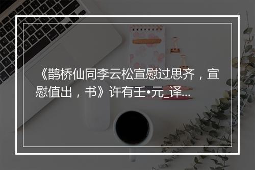 《鹊桥仙同李云松宣慰过思齐，宣慰值出，书》许有壬•元_译文鉴赏_翻译赏析