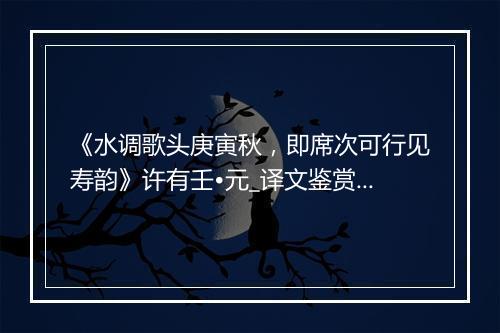 《水调歌头庚寅秋，即席次可行见寿韵》许有壬•元_译文鉴赏_翻译赏析