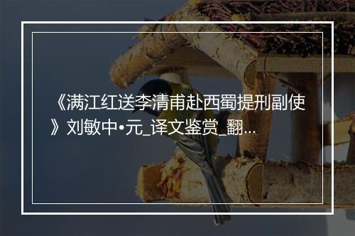 《满江红送李清甫赴西蜀提刑副使》刘敏中•元_译文鉴赏_翻译赏析