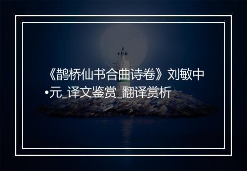 《鹊桥仙书合曲诗卷》刘敏中•元_译文鉴赏_翻译赏析