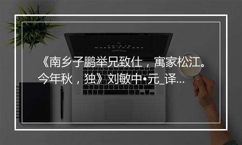 《南乡子鹏举兄致仕，寓家松江。今年秋，独》刘敏中•元_译文鉴赏_翻译赏析