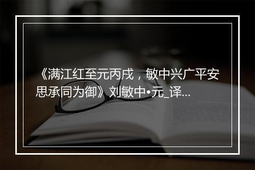 《满江红至元丙戌，敏中兴广平安思承同为御》刘敏中•元_译文鉴赏_翻译赏析