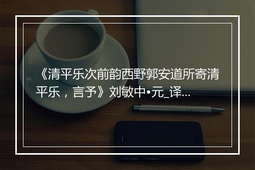 《清平乐次前韵西野郭安道所寄清平乐，言予》刘敏中•元_译文鉴赏_翻译赏析