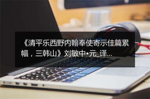 《清平乐西野内翰奉使寄示佳篇累幅，三韩山》刘敏中•元_译文鉴赏_翻译赏析