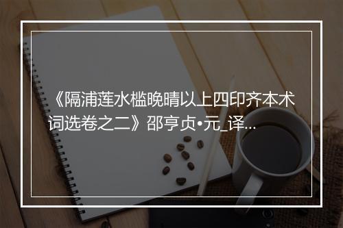 《隔浦莲水槛晚晴以上四印齐本术词选卷之二》邵亨贞•元_译文鉴赏_翻译赏析