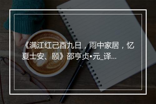 《满江红己酉九日，雨中家居，忆夏士安、颐》邵亨贞•元_译文鉴赏_翻译赏析