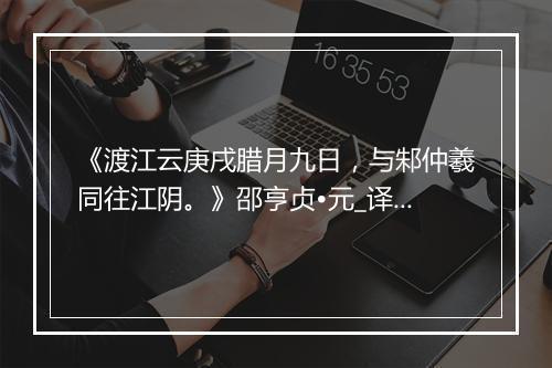 《渡江云庚戌腊月九日，与邾仲羲同往江阴。》邵亨贞•元_译文鉴赏_翻译赏析