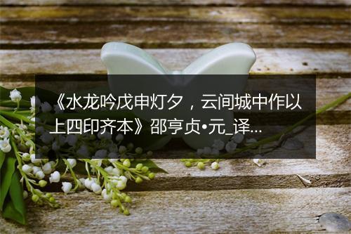 《水龙吟戊申灯夕，云间城中作以上四印齐本》邵亨贞•元_译文鉴赏_翻译赏析