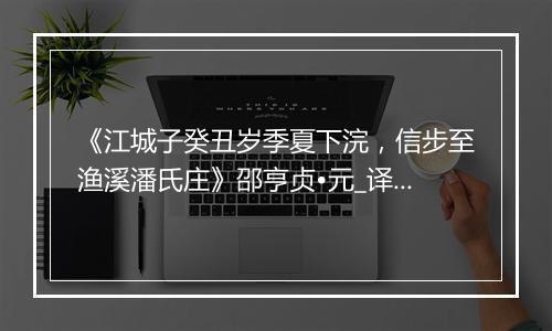 《江城子癸丑岁季夏下浣，信步至渔溪潘氏庄》邵亨贞•元_译文鉴赏_翻译赏析