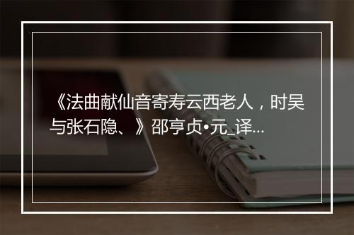 《法曲献仙音寄寿云西老人，时吴与张石隐、》邵亨贞•元_译文鉴赏_翻译赏析