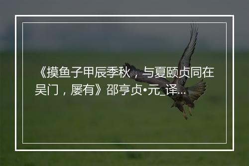 《摸鱼子甲辰季秋，与夏颐贞同在吴门，屡有》邵亨贞•元_译文鉴赏_翻译赏析