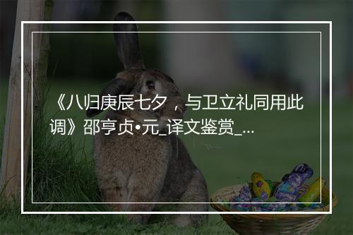 《八归庚辰七夕，与卫立礼同用此调》邵亨贞•元_译文鉴赏_翻译赏析