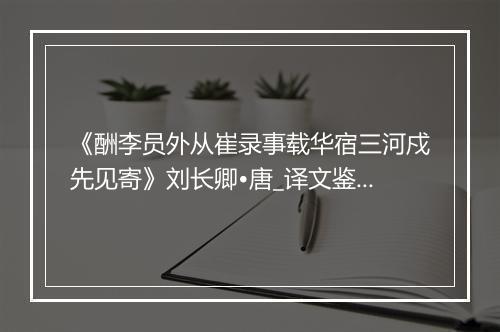 《酬李员外从崔录事载华宿三河戍先见寄》刘长卿•唐_译文鉴赏_翻译赏析