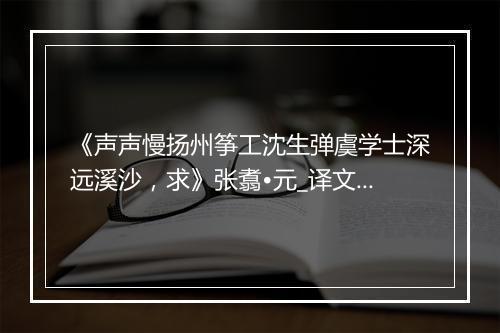 《声声慢扬州筝工沈生弹虞学士深远溪沙，求》张翥•元_译文鉴赏_翻译赏析