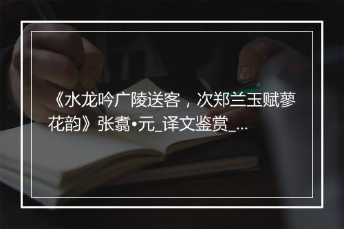 《水龙吟广陵送客，次郑兰玉赋蓼花韵》张翥•元_译文鉴赏_翻译赏析