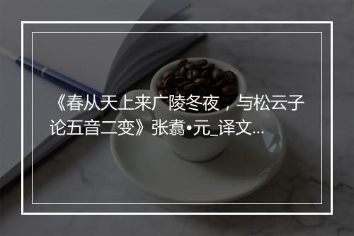 《春从天上来广陵冬夜，与松云子论五音二变》张翥•元_译文鉴赏_翻译赏析