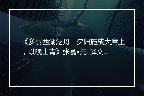 《多丽西湖泛舟，夕归施成大席上，以晚山青》张翥•元_译文鉴赏_翻译赏析