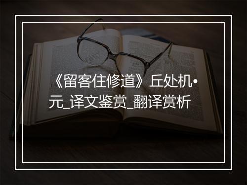 《留客住修道》丘处机•元_译文鉴赏_翻译赏析