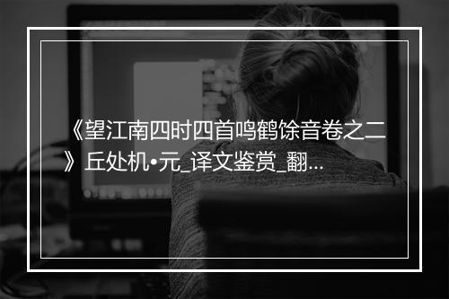 《望江南四时四首鸣鹤馀音卷之二》丘处机•元_译文鉴赏_翻译赏析