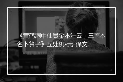 《黄鹤洞中仙景金本注云，三首本名卜算子》丘处机•元_译文鉴赏_翻译赏析