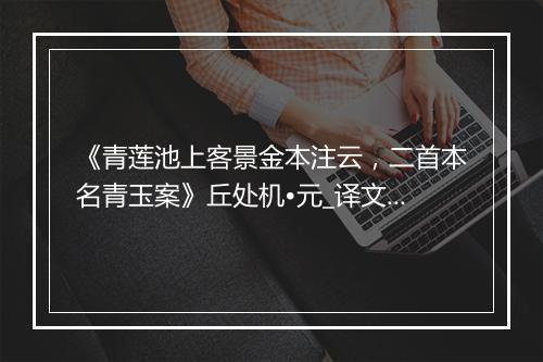 《青莲池上客景金本注云，二首本名青玉案》丘处机•元_译文鉴赏_翻译赏析