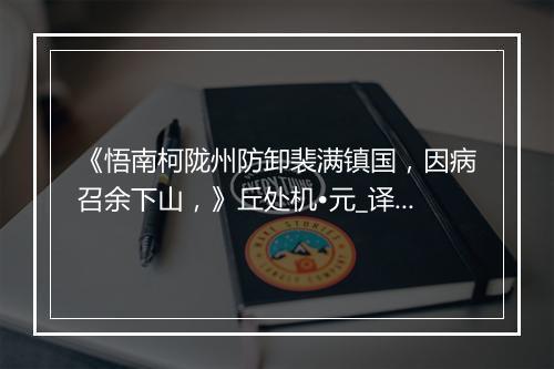 《悟南柯陇州防卸裴满镇国，因病召余下山，》丘处机•元_译文鉴赏_翻译赏析