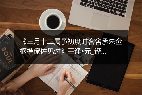 《三月十二属予初度时客舍承朱佥枢携僚佐见过》王逢•元_译文鉴赏_翻译赏析