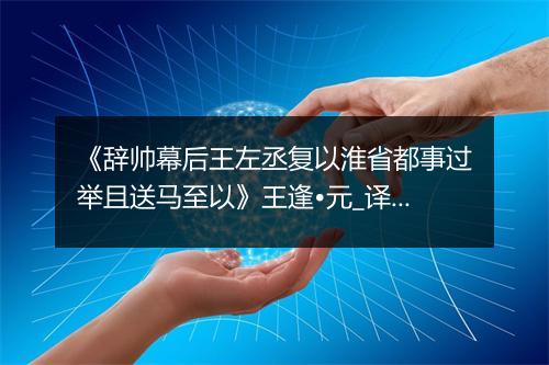 《辞帅幕后王左丞复以淮省都事过举且送马至以》王逢•元_译文鉴赏_翻译赏析