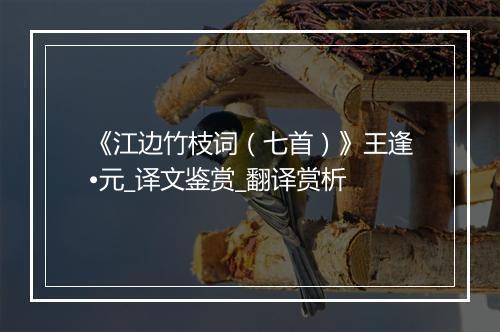 《江边竹枝词（七首）》王逢•元_译文鉴赏_翻译赏析