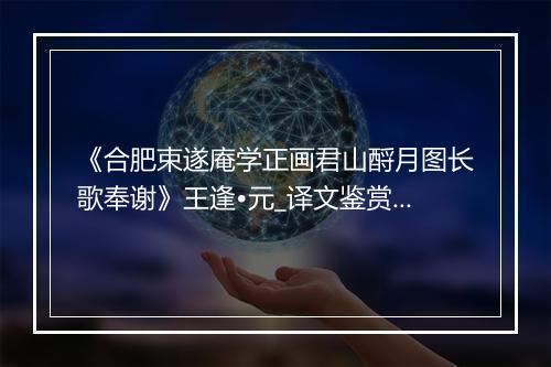 《合肥束遂庵学正画君山酹月图长歌奉谢》王逢•元_译文鉴赏_翻译赏析