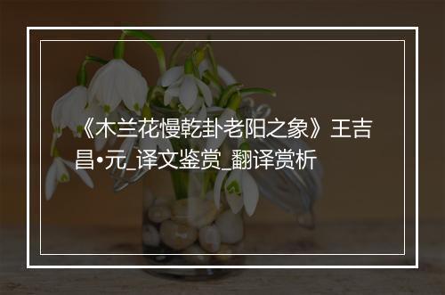 《木兰花慢乾卦老阳之象》王吉昌•元_译文鉴赏_翻译赏析