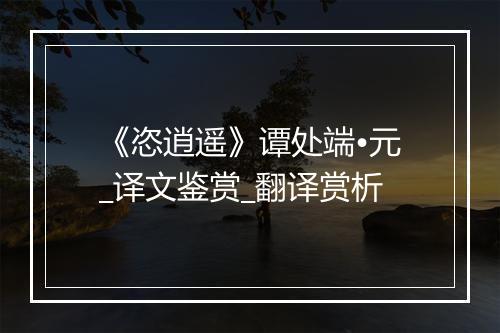 《恣逍遥》谭处端•元_译文鉴赏_翻译赏析