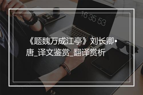 《题魏万成江亭》刘长卿•唐_译文鉴赏_翻译赏析