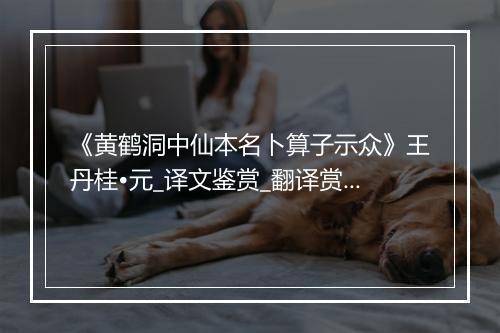 《黄鹤洞中仙本名卜算子示众》王丹桂•元_译文鉴赏_翻译赏析