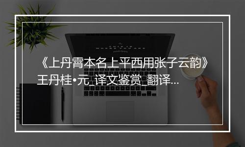 《上丹霄本名上平西用张子云韵》王丹桂•元_译文鉴赏_翻译赏析