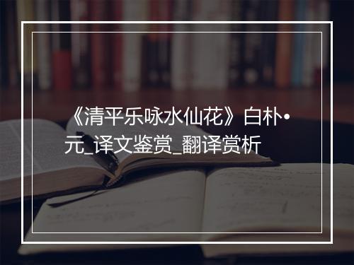 《清平乐咏水仙花》白朴•元_译文鉴赏_翻译赏析