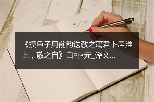 《摸鱼子用前韵送敬之蒲君卜居淮上，敬之自》白朴•元_译文鉴赏_翻译赏析