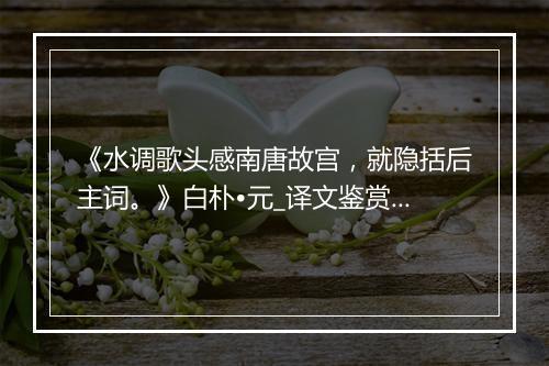 《水调歌头感南唐故宫，就隐括后主词。》白朴•元_译文鉴赏_翻译赏析