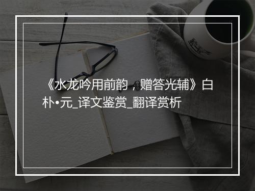 《水龙吟用前韵，赠答光辅》白朴•元_译文鉴赏_翻译赏析