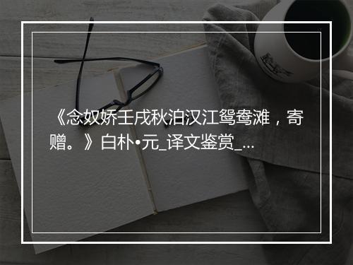 《念奴娇壬戌秋泊汉江鸳鸯滩，寄赠。》白朴•元_译文鉴赏_翻译赏析