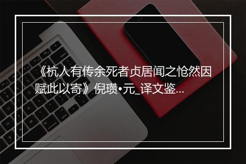 《杭人有传余死者贞居闻之怆然因赋此以寄》倪瓒•元_译文鉴赏_翻译赏析