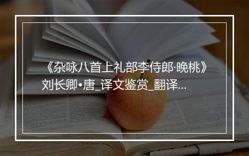 《杂咏八首上礼部李侍郎·晚桃》刘长卿•唐_译文鉴赏_翻译赏析