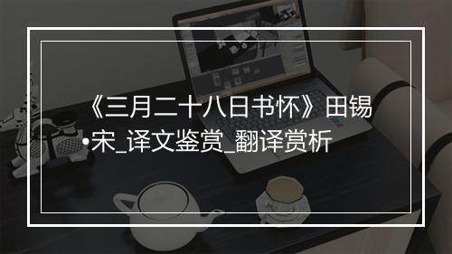 《三月二十八日书怀》田锡•宋_译文鉴赏_翻译赏析