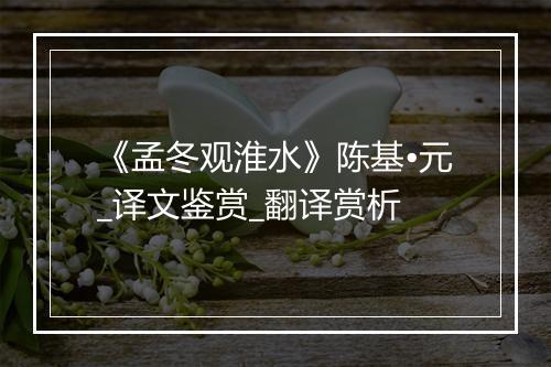 《孟冬观淮水》陈基•元_译文鉴赏_翻译赏析