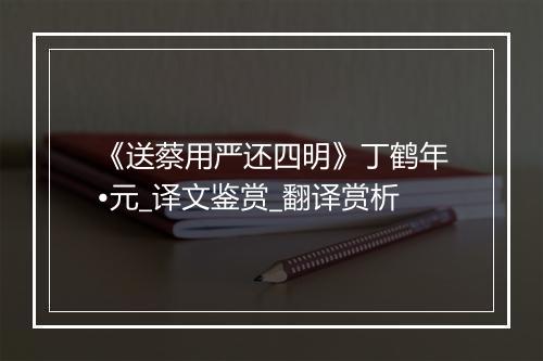 《送蔡用严还四明》丁鹤年•元_译文鉴赏_翻译赏析