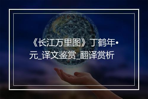 《长江万里图》丁鹤年•元_译文鉴赏_翻译赏析