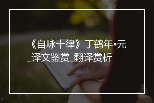 《自咏十律》丁鹤年•元_译文鉴赏_翻译赏析