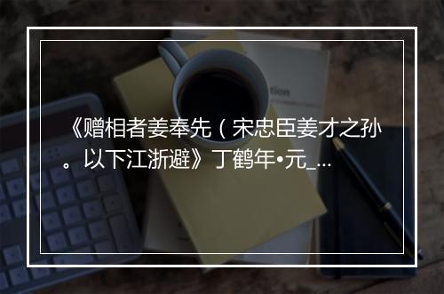 《赠相者姜奉先（宋忠臣姜才之孙。以下江浙避》丁鹤年•元_译文鉴赏_翻译赏析